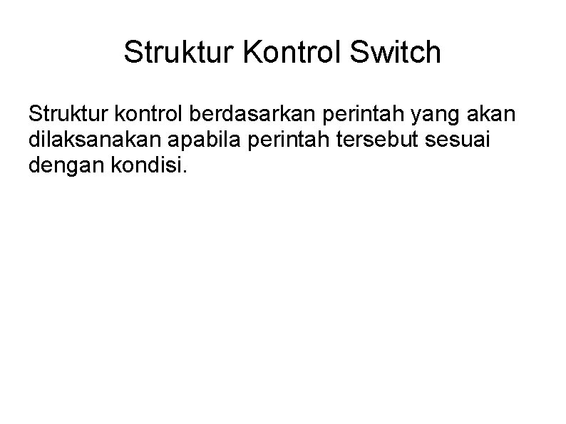 Struktur Kontrol Switch Struktur kontrol berdasarkan perintah yang akan dilaksanakan apabila perintah tersebut sesuai