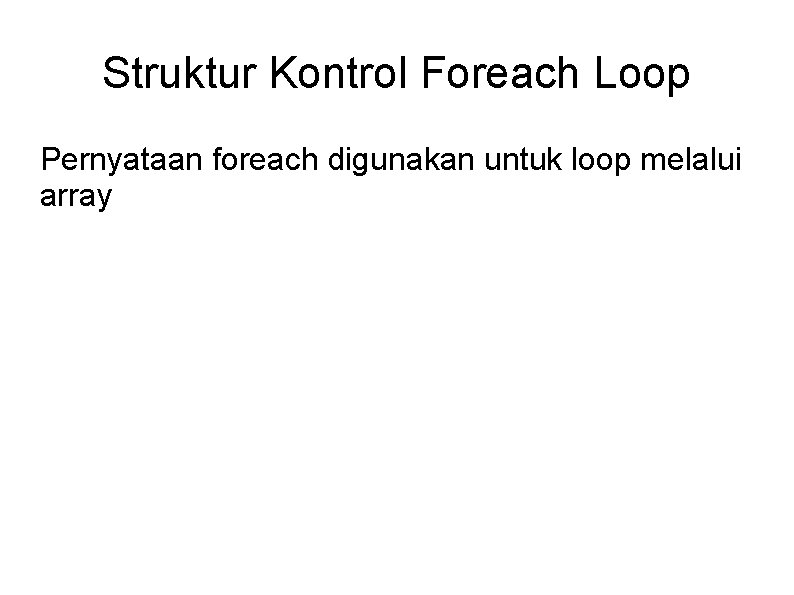 Struktur Kontrol Foreach Loop Pernyataan foreach digunakan untuk loop melalui array 