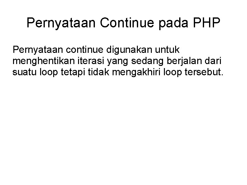 Pernyataan Continue pada PHP Pernyataan continue digunakan untuk menghentikan iterasi yang sedang berjalan dari