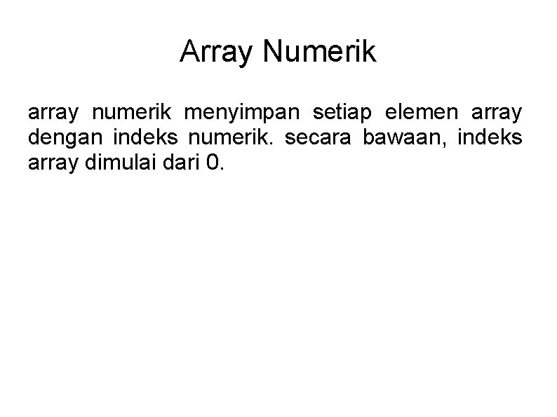 Array Numerik array numerik menyimpan setiap elemen array dengan indeks numerik. secara bawaan, indeks
