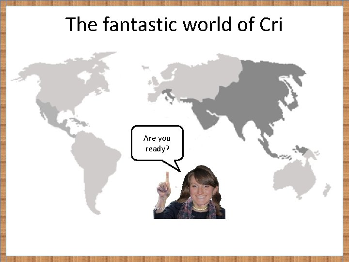 The fantastic world of Cri Are you ready? 