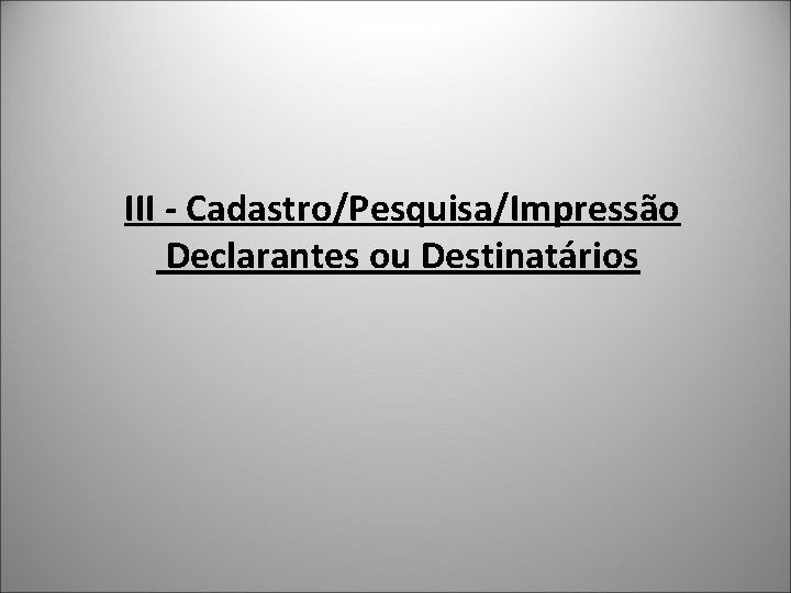  III - Cadastro/Pesquisa/Impressão Declarantes ou Destinatários 