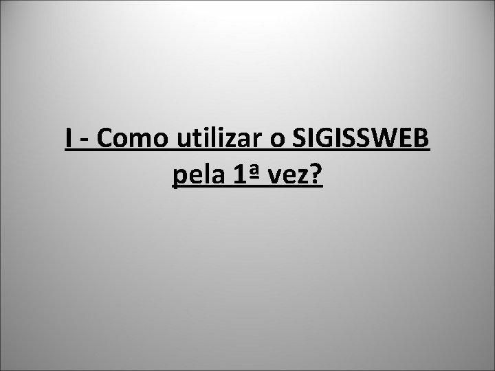 I - Como utilizar o SIGISSWEB pela 1ª vez? 