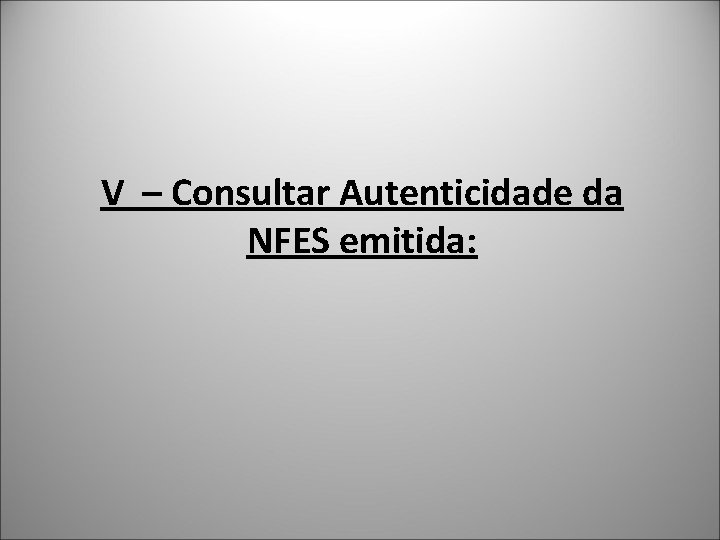V – Consultar Autenticidade da NFES emitida: 