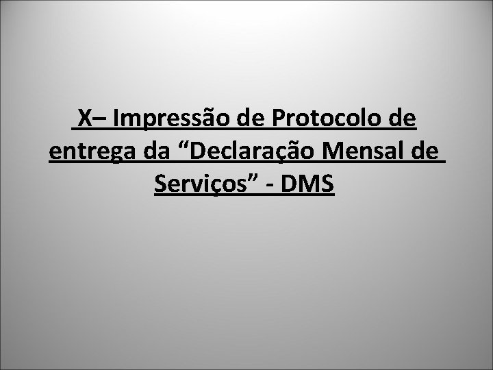  X– Impressão de Protocolo de entrega da “Declaração Mensal de Serviços” - DMS