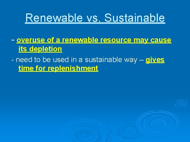 Renewable vs. Sustainable - overuse of a renewable resource may cause its depletion -