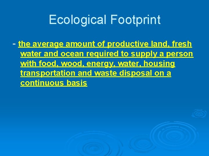 Ecological Footprint - the average amount of productive land, fresh water and ocean required