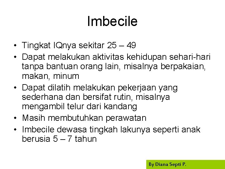 Imbecile • Tingkat IQnya sekitar 25 – 49 • Dapat melakukan aktivitas kehidupan sehari-hari