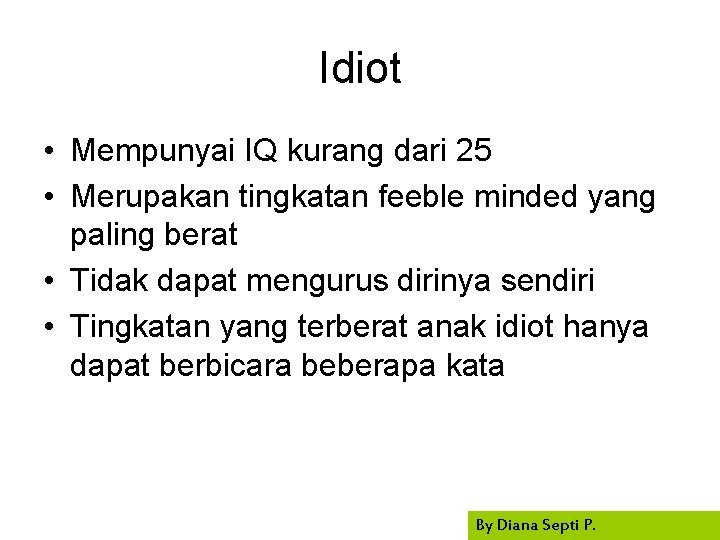 Idiot • Mempunyai IQ kurang dari 25 • Merupakan tingkatan feeble minded yang paling