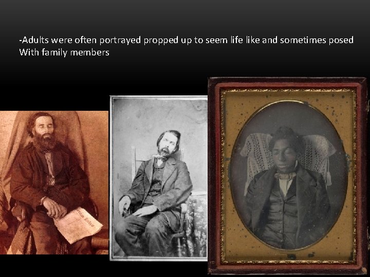 -Adults were often portrayed propped up to seem life like and sometimes posed With