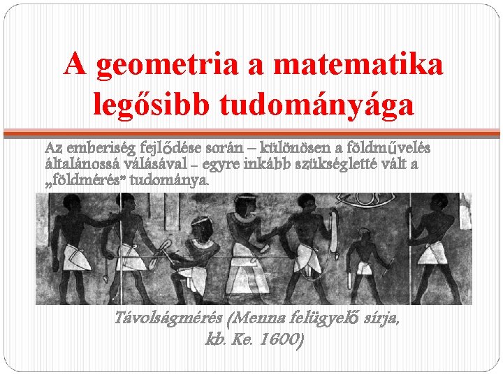 A geometria a matematika legősibb tudományága Az emberiség fejlődése során – különösen a földművelés