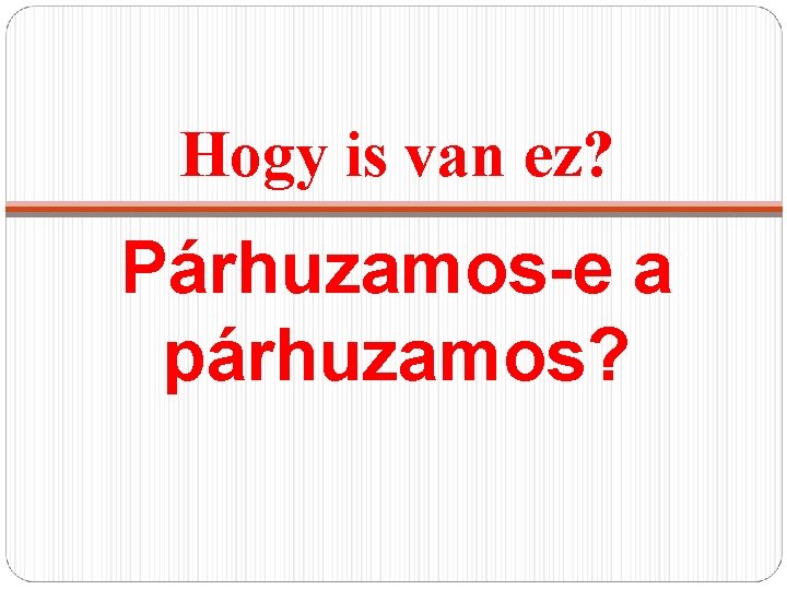 Hogy is van ez? Párhuzamos-e a párhuzamos? 