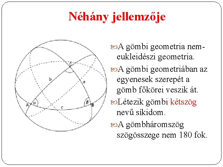 Néhány jellemzője A gömbi geometria nem- eukleidészi geometria. A gömbi geometriában az egyenesek szerepét