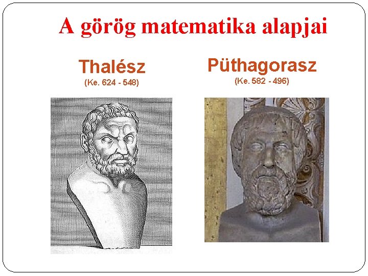 A görög matematika alapjai Thalész (Ke. 624 - 548) Püthagorasz (Ke. 582 - 496)
