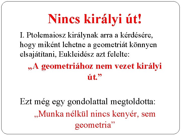 Nincs királyi út! I. Ptolemaiosz királynak arra a kérdésére, hogy miként lehetne a geometriát