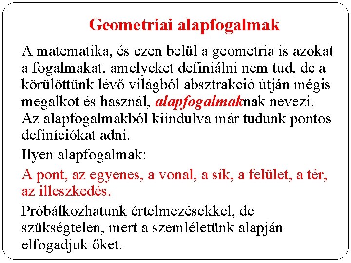 Geometriai alapfogalmak A matematika, és ezen belül a geometria is azokat a fogalmakat, amelyeket