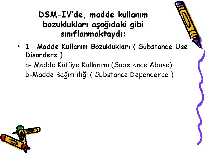 DSM-IV’de, madde kullanım bozuklukları aşağıdaki gibi sınıflanmaktaydı: • 1 - Madde Kullanım Bozuklukları (