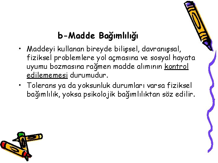 b-Madde Bağımlılığı • Maddeyi kullanan bireyde bilişsel, davranışsal, fiziksel problemlere yol açmasına ve sosyal