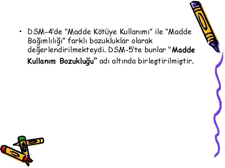  • DSM-4’de “Madde Kötüye Kullanımı” ile “Madde Bağımlılığı” farklı bozukluklar olarak değerlendirilmekteydi. DSM-5’te