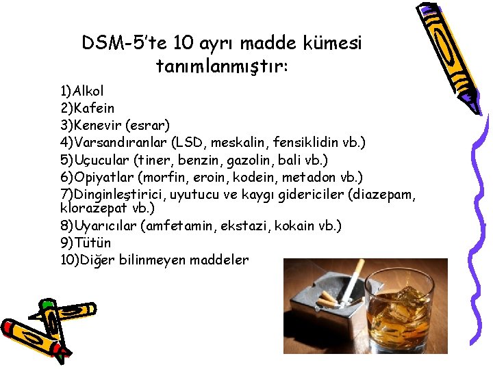 DSM-5’te 10 ayrı madde kümesi tanımlanmıştır: 1)Alkol 2)Kafein 3)Kenevir (esrar) 4)Varsandıranlar (LSD, meskalin, fensiklidin