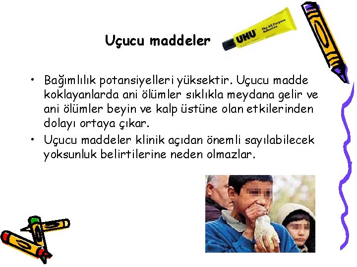 Uçucu maddeler • Bağımlılık potansiyelleri yüksektir. Uçucu madde koklayanlarda ani ölümler sıklıkla meydana gelir