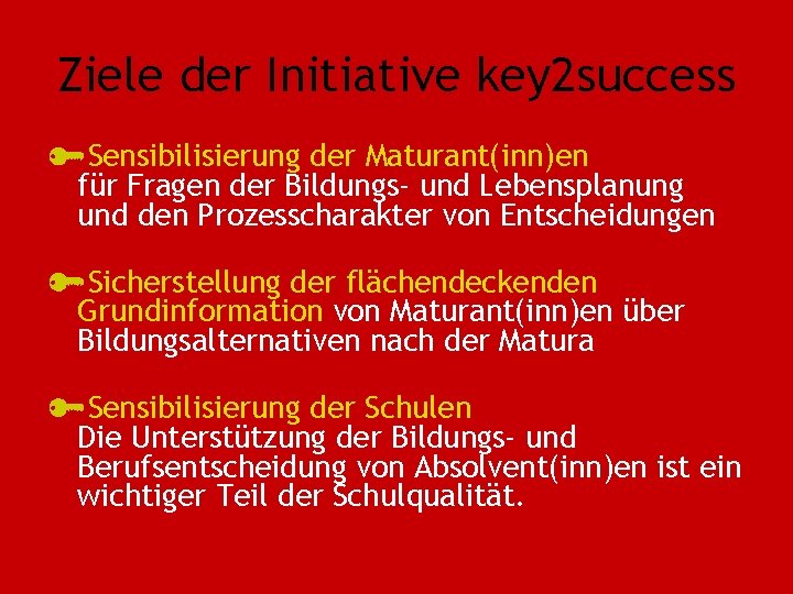 Ziele der Initiative key 2 success Sensibilisierung der Maturant(inn)en für Fragen der Bildungs- und