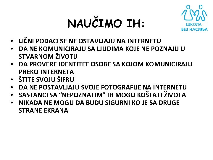 NAUČIMO IH: • LIČNI PODACI SE NE OSTAVLJAJU NA INTERNETU • DA NE KOMUNICIRAJU