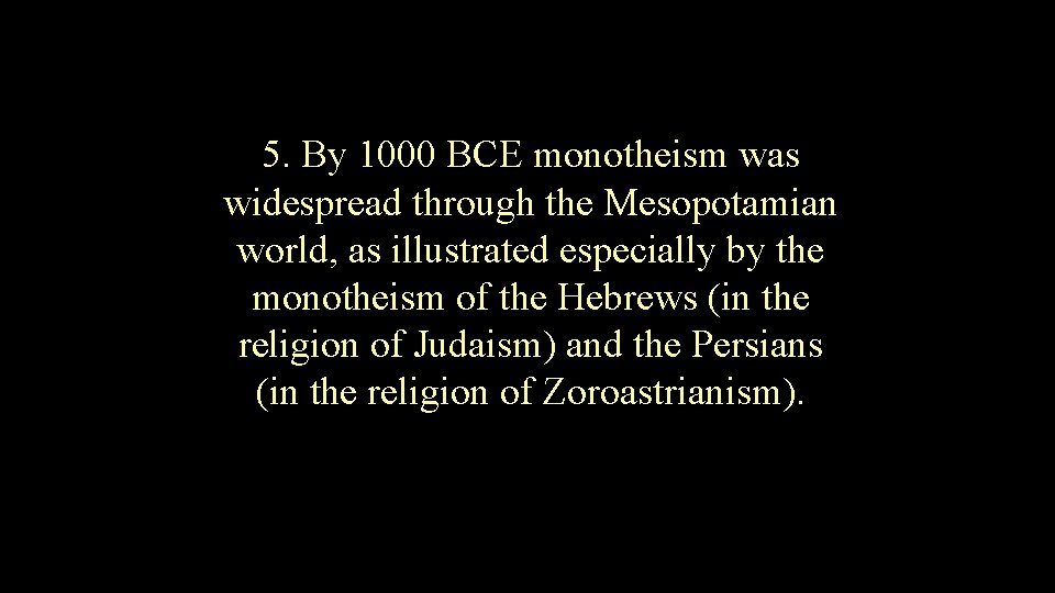 5. By 1000 BCE monotheism was widespread through the Mesopotamian world, as illustrated especially