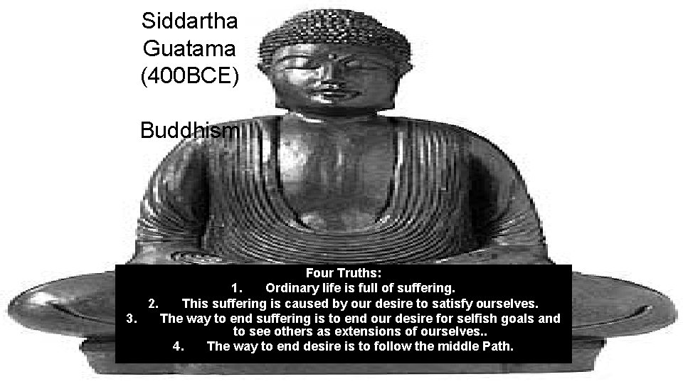 Siddartha Guatama (400 BCE) Buddhism Four Truths: 1. Ordinary life is full of suffering.