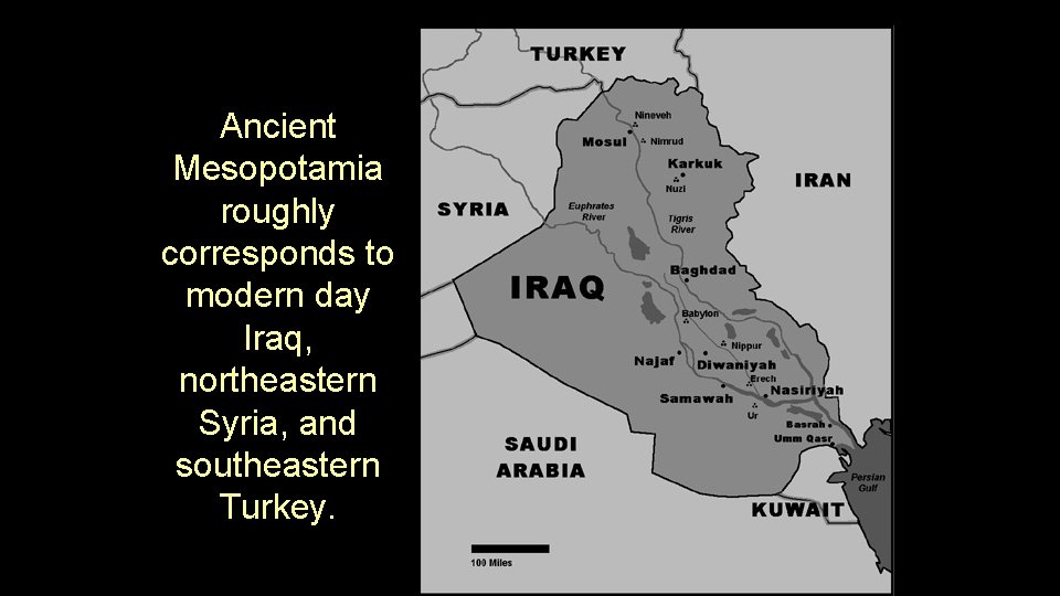 Ancient Mesopotamia roughly corresponds to modern day Iraq, northeastern Syria, and southeastern Turkey. 