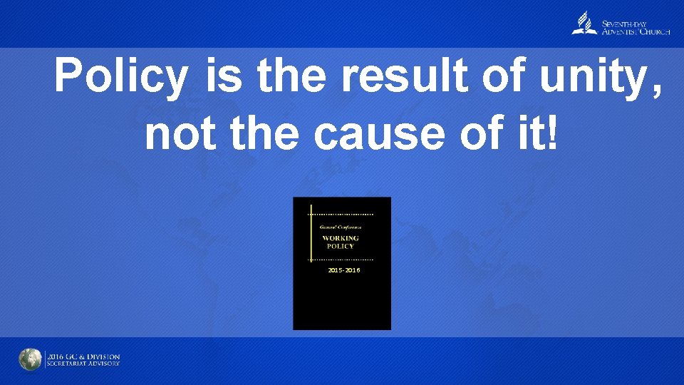 Policy is the result of unity, not the cause of it! 2015 -2016 