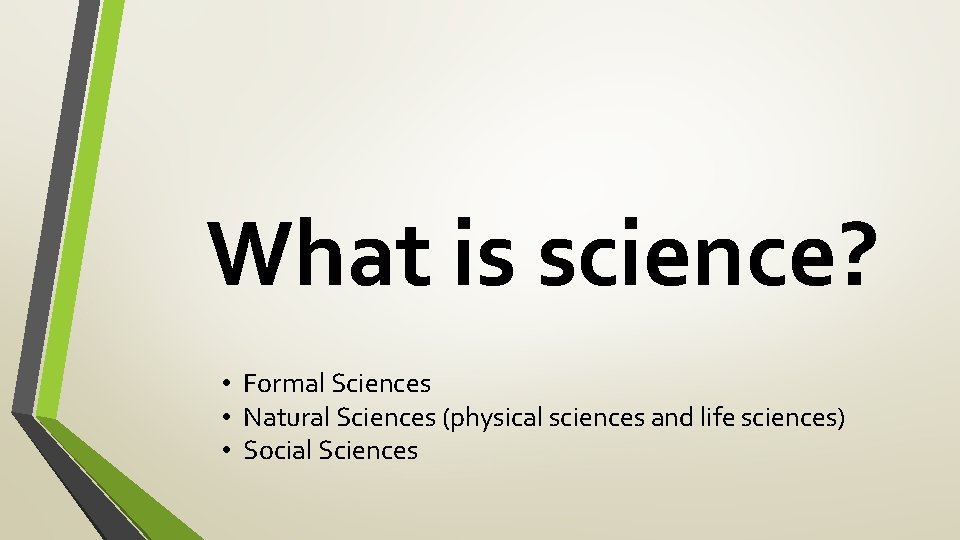 What is science? • Formal Sciences • Natural Sciences (physical sciences and life sciences)