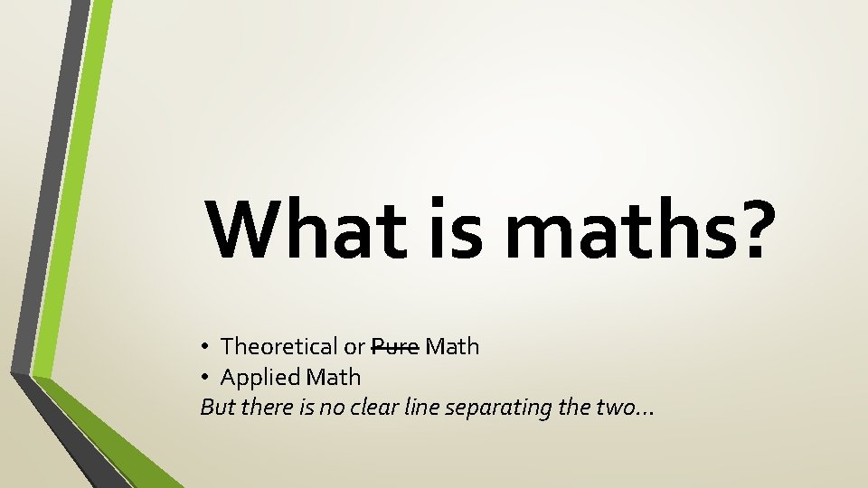 What is maths? • Theoretical or Pure Math • Applied Math But there is