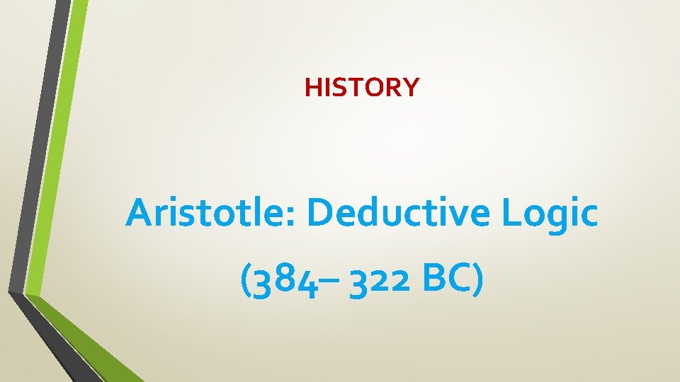 HISTORY Aristotle: Deductive Logic (384– 322 BC) 