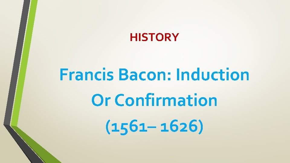 HISTORY Francis Bacon: Induction Or Confirmation (1561– 1626) 