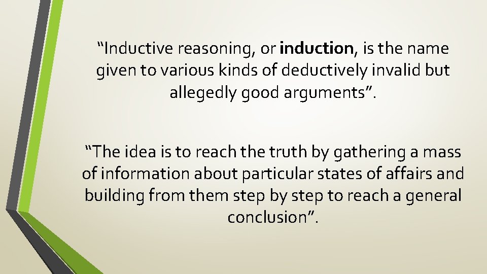 “Inductive reasoning, or induction, is the name given to various kinds of deductively invalid