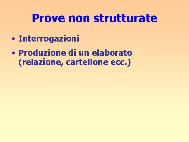 Prove non strutturate • Interrogazioni • Produzione di un elaborato (relazione, cartellone ecc. )