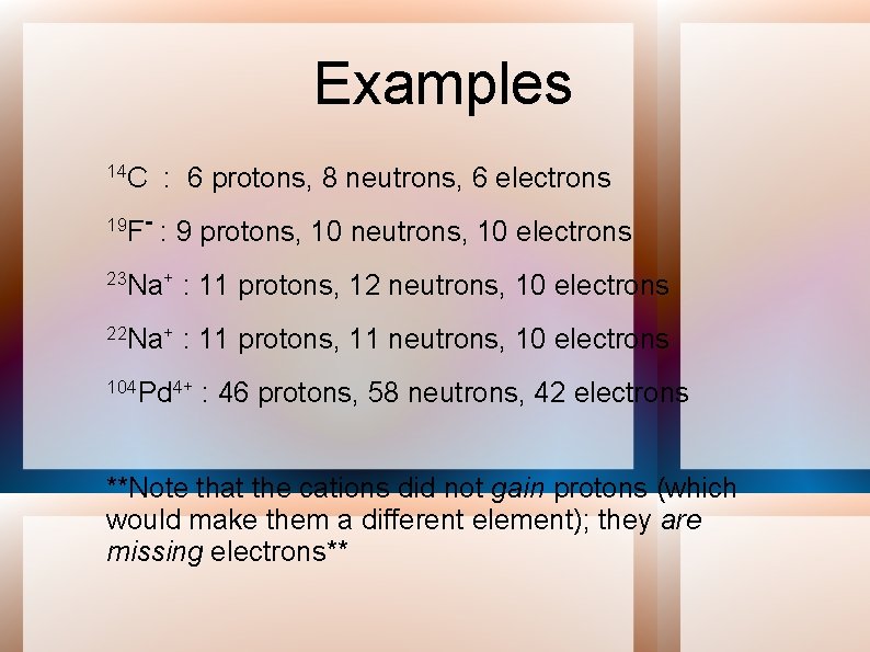 Examples 14 C : 6 protons, 8 neutrons, 6 electrons 19 F- : 9
