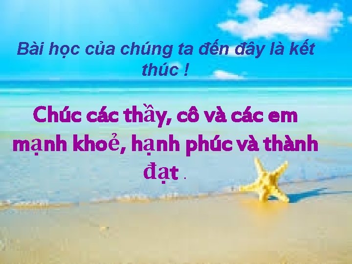 Bài học của chúng ta đến đây là kết thúc ! Chúc các thầy,