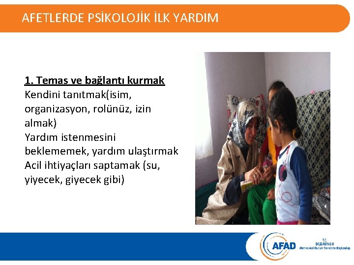 AFETLERDE PSİKOLOJİK İLK YARDIM 1. Temas ve bağlantı kurmak Kendini tanıtmak(isim, organizasyon, rolünüz, izin