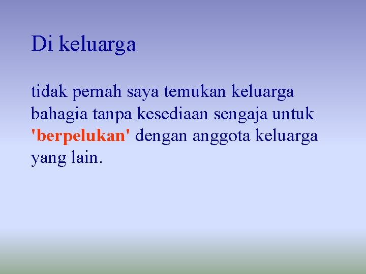 Di keluarga tidak pernah saya temukan keluarga bahagia tanpa kesediaan sengaja untuk 'berpelukan' dengan