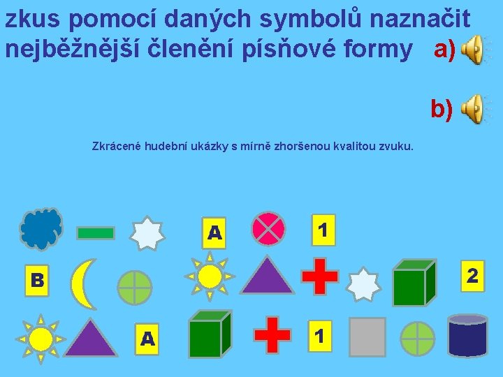 zkus pomocí daných symbolů naznačit nejběžnější členění písňové formy a) b) Zkrácené hudební ukázky