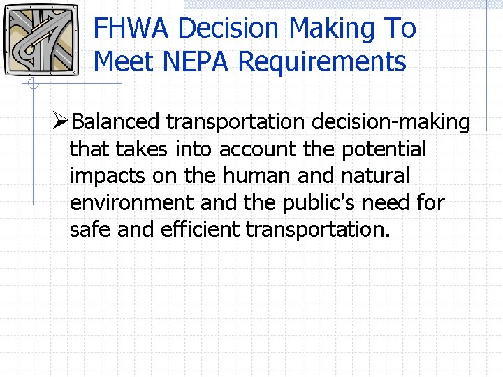 FHWA Decision Making To Meet NEPA Requirements ØBalanced transportation decision-making that takes into account