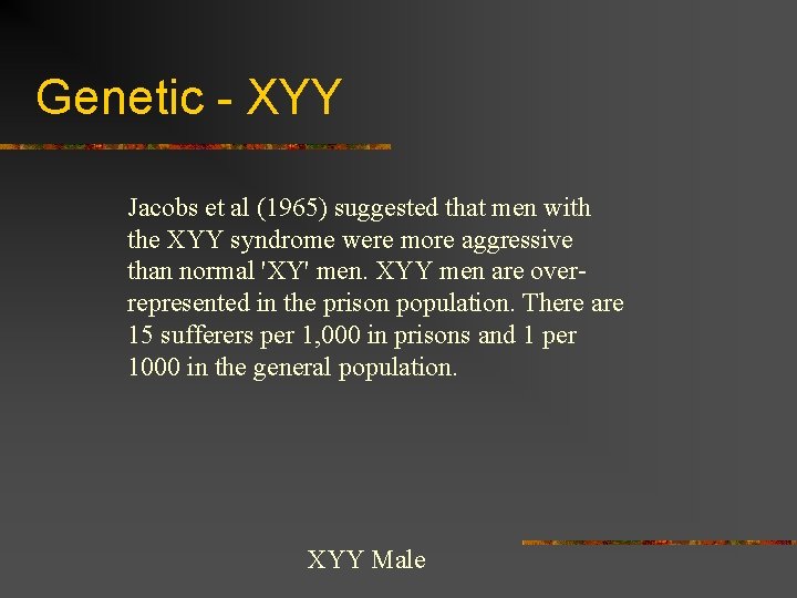 Genetic - XYY Jacobs et al (1965) suggested that men with the XYY syndrome