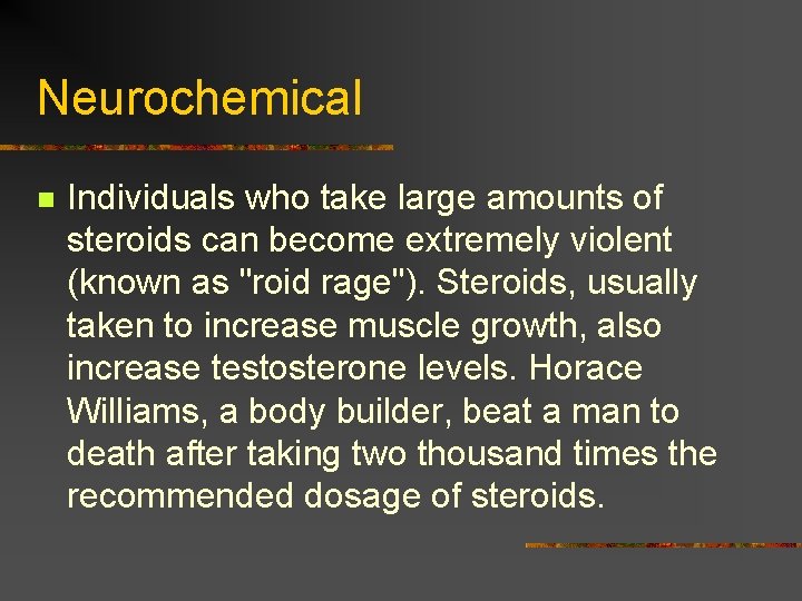 Neurochemical n Individuals who take large amounts of steroids can become extremely violent (known