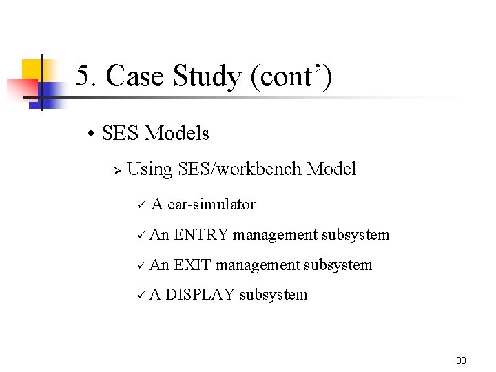5. Case Study (cont’) • SES Models Ø Using SES/workbench Model ü A car-simulator