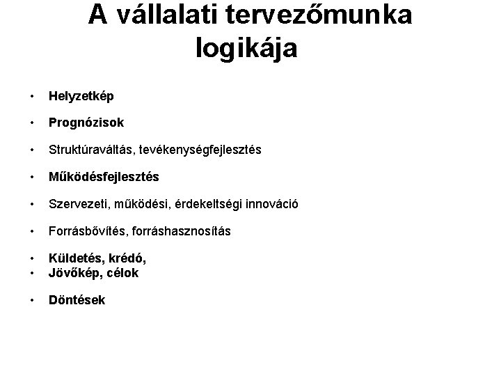 A vállalati tervezőmunka logikája • Helyzetkép • Prognózisok • Struktúraváltás, tevékenységfejlesztés • Működésfejlesztés •