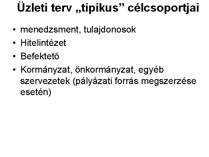 Üzleti terv „tipikus” célcsoportjai • • menedzsment, tulajdonosok Hitelintézet Befektető Kormányzat, önkormányzat, egyéb szervezetek