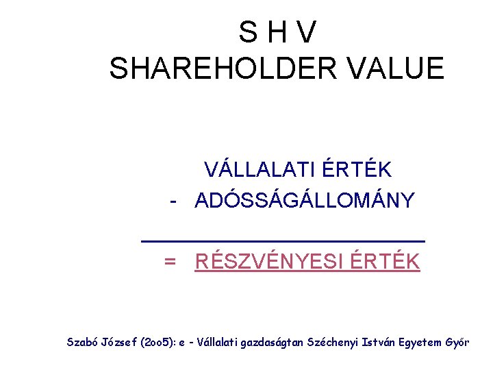 S H V SHAREHOLDER VALUE VÁLLALATI ÉRTÉK - ADÓSSÁGÁLLOMÁNY ____________ = RÉSZVÉNYESI ÉRTÉK Szabó