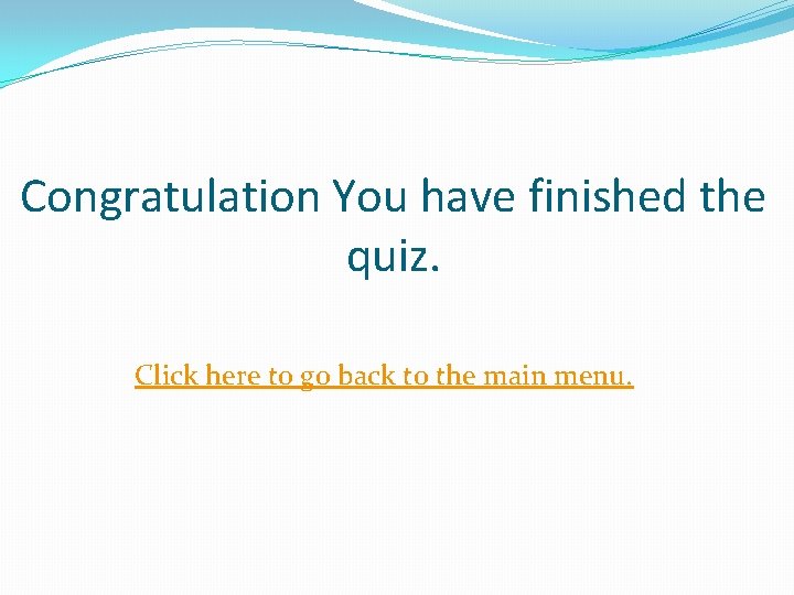 Congratulation You have finished the quiz. Click here to go back to the main